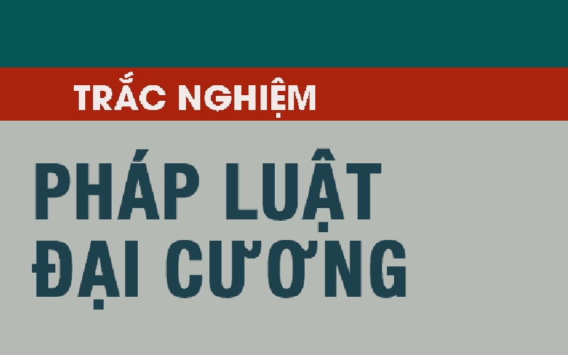 Bộ câu hỏi trắc nghiệm pháp luật đại cương thường xuất hiện trong các bài thi